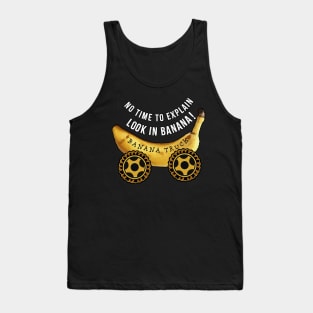 No time to explain Look in Banana Truck Tank Top